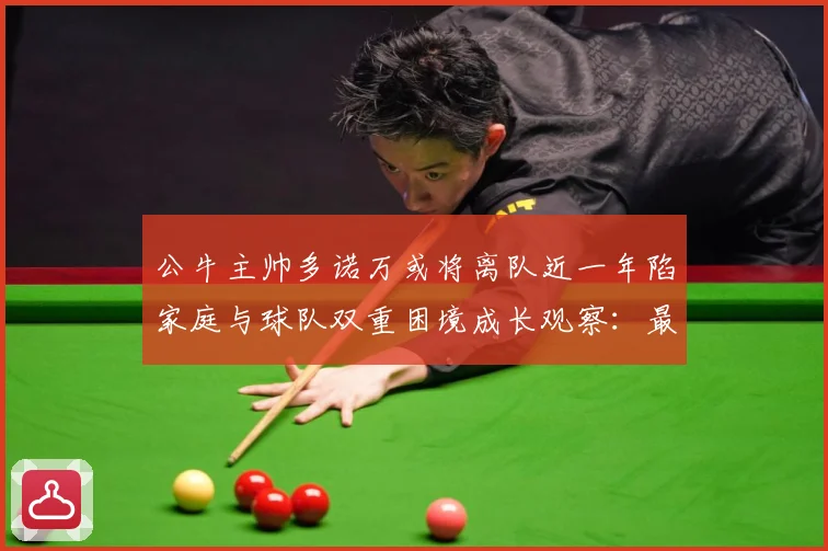 公牛主帅多诺万或将离队近一年陷家庭与球队双重困境成长观察：最新赛事动态与深度分析