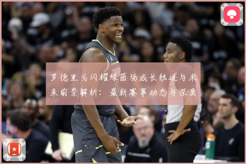 罗德里戈闪耀绿茵场成长轨迹与未来前景解析：最新赛事动态与深度分析
