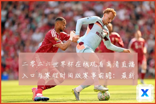 二零二六世界杯在线观看高清直播入口与赛程时间版赛事前瞻：最新赛事动态与深度分析