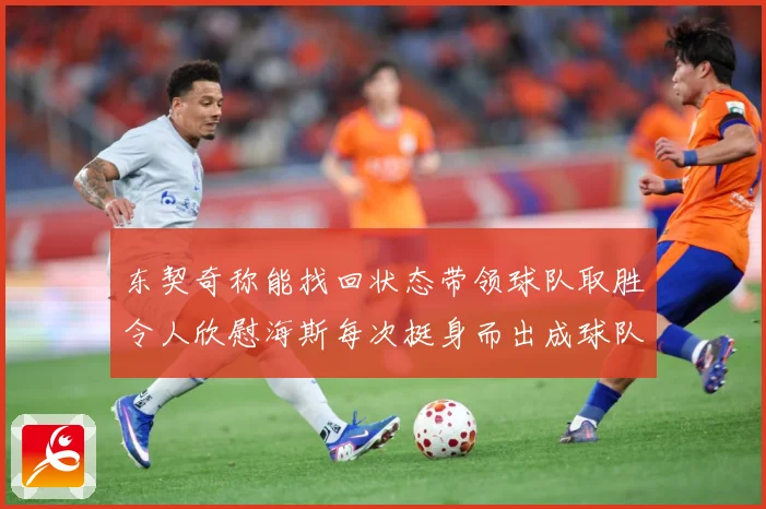 东契奇称能找回状态带领球队取胜令人欣慰海斯每次挺身而出成球队成长观察：最新赛事动态与深度分析