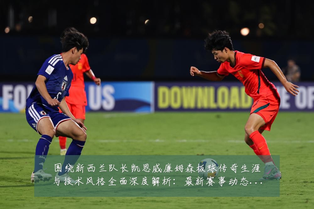 围绕新西兰队长凯恩威廉姆森板球传奇生涯与技术风格全面深度解析:最新赛事动态与深度分析