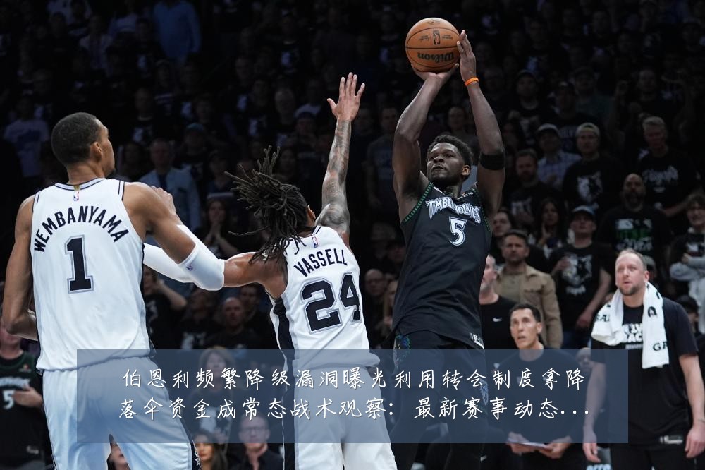 伯恩利频繁降级漏洞曝光利用转会制度拿降落伞资金成常态战术观察:最新赛事动态与深度分析