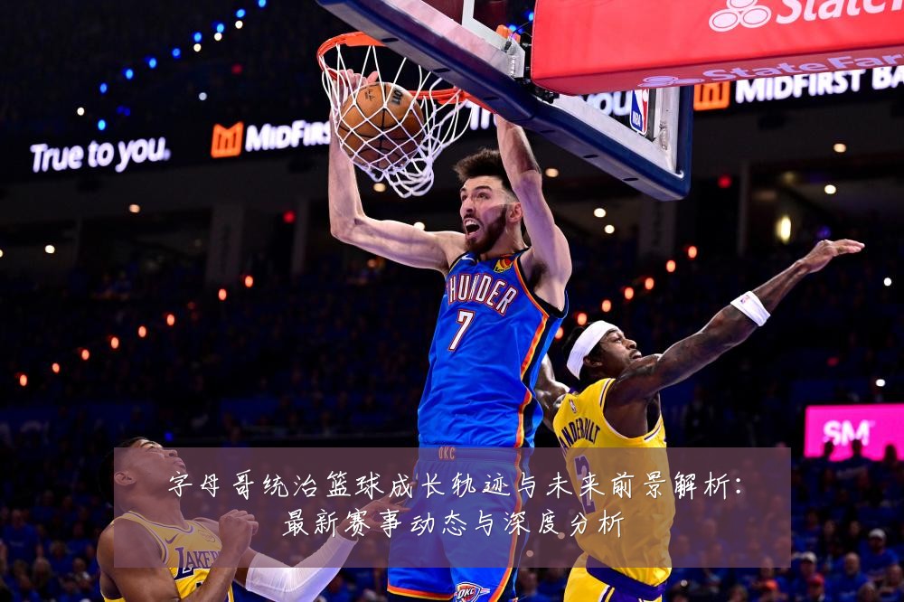 字母哥统治篮球成长轨迹与未来前景解析:最新赛事动态与深度分析