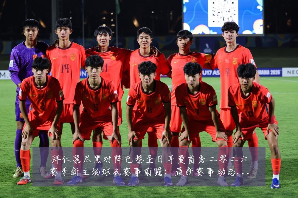 拜仁慕尼黑对阵巴黎圣日耳曼首秀二零二六赛季新主场球衣赛事前瞻:最新赛事动态与深度分析
