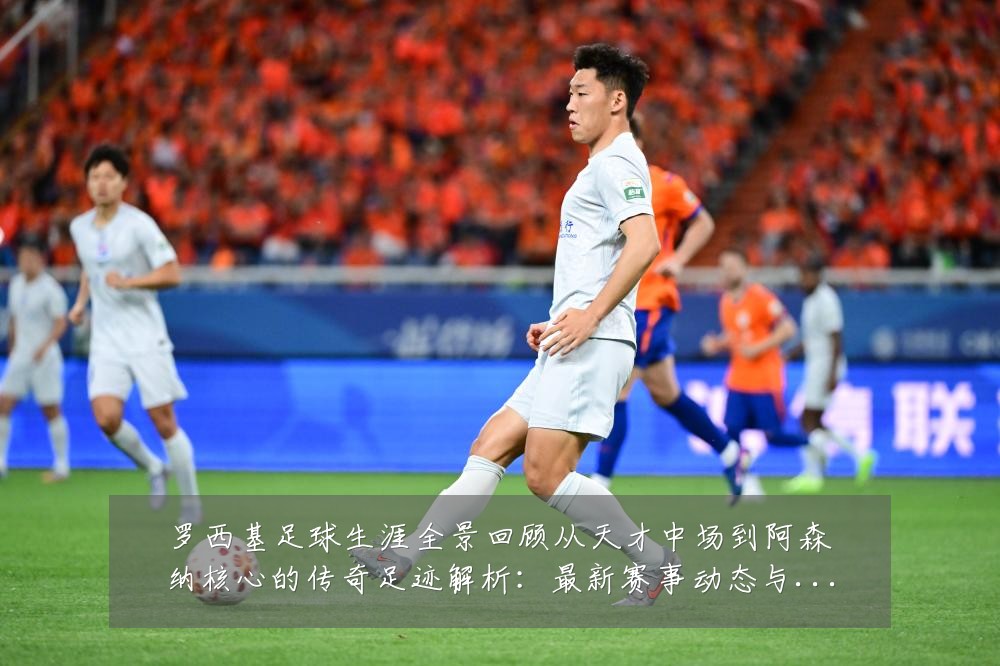 罗西基足球生涯全景回顾从天才中场到阿森纳核心的传奇足迹解析:最新赛事动态与深度分析