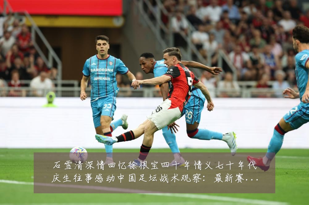 石雪清深情回忆徐根宝四十年情义七十年代庆生往事感动中国足坛战术观察：最新赛事动态与深度分析